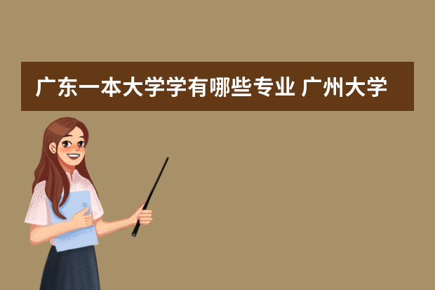 广东一本大学学有哪些专业 广州大学有哪些专业是一本的?